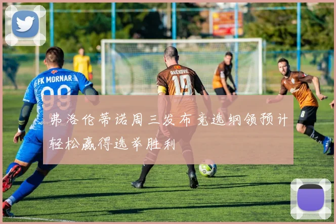 弗洛伦蒂诺周三发布竞选纲领预计轻松赢得选举胜利