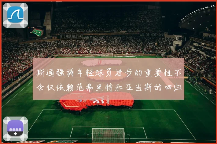 斯通强调年轻球员进步的重要性不会仅依赖范弗里特和亚当斯的回归