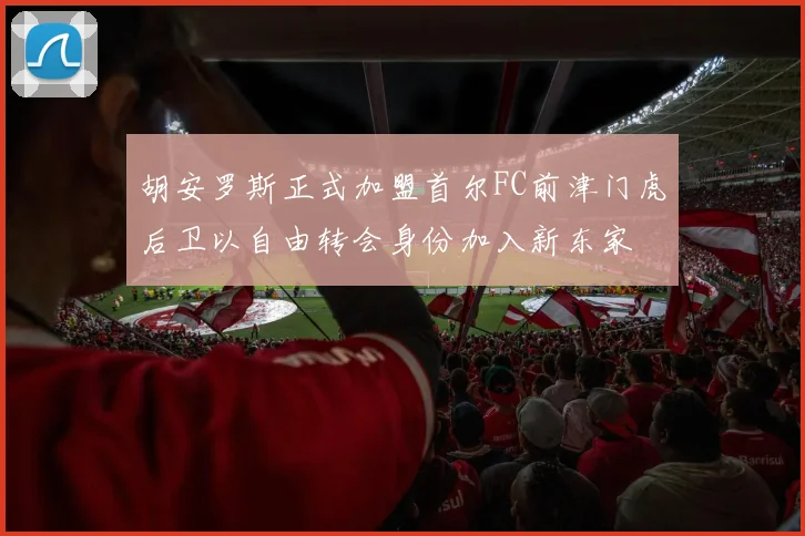 胡安罗斯正式加盟首尔FC前津门虎后卫以自由转会身份加入新东家