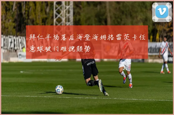 拜仁半场落后海登海姆格雷茨卡任意球破门难挽颓势