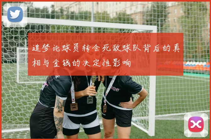 追梦论球员转会死敌球队背后的真相与金钱的决定性影响