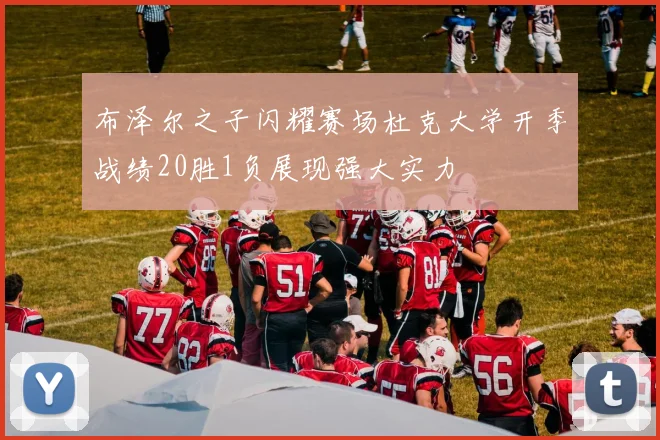 布泽尔之子闪耀赛场杜克大学开季战绩20胜1负展现强大实力
