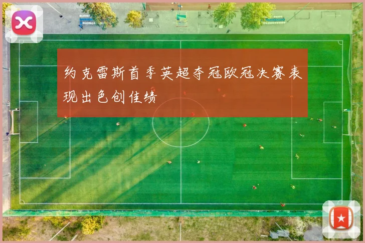约克雷斯首季英超夺冠欧冠决赛表现出色创佳绩