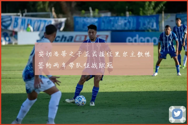 安切洛蒂之子正式接任里尔主教练签约两年带队征战欧冠