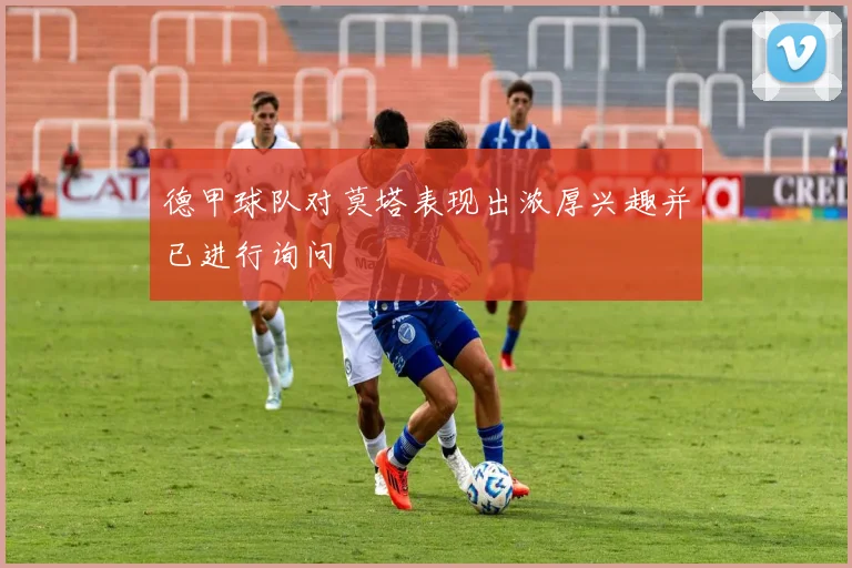 德甲球队对莫塔表现出浓厚兴趣并已进行询问