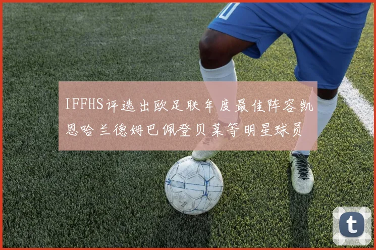 IFFHS评选出欧足联年度最佳阵容凯恩哈兰德姆巴佩登贝莱等明星球员入选
