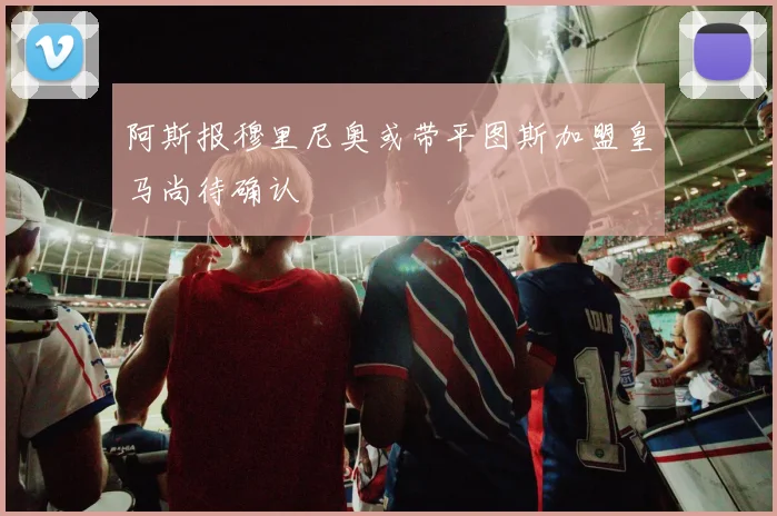 阿斯报穆里尼奥或带平图斯加盟皇马尚待确认