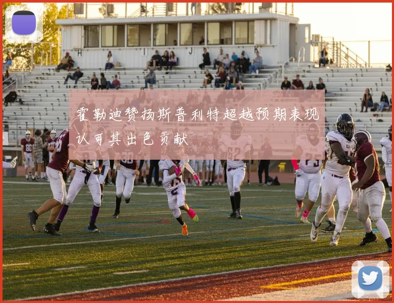 霍勒迪赞扬斯普利特超越预期表现认可其出色贡献