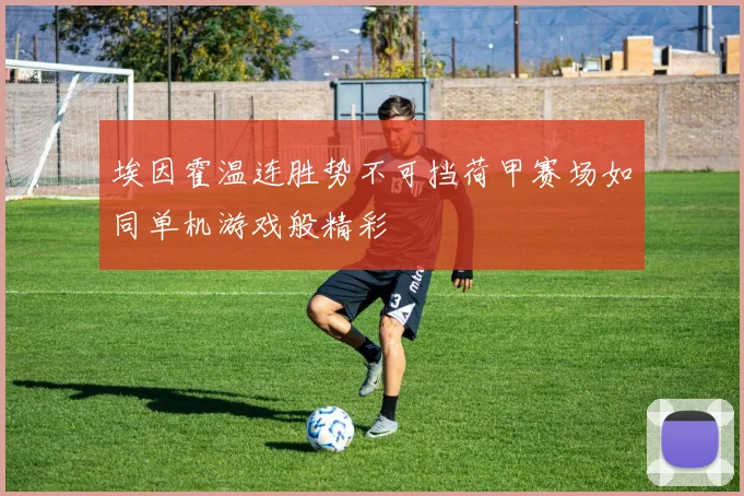 埃因霍温连胜势不可挡荷甲赛场如同单机游戏般精彩