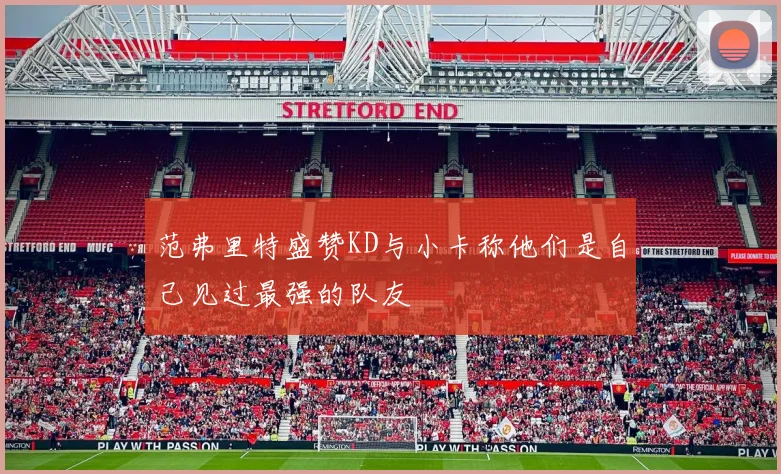 范弗里特盛赞KD与小卡称他们是自己见过最强的队友
